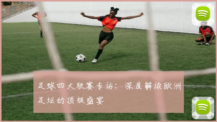 足球四大联赛专访：深度解读欧洲足坛的顶级盛宴