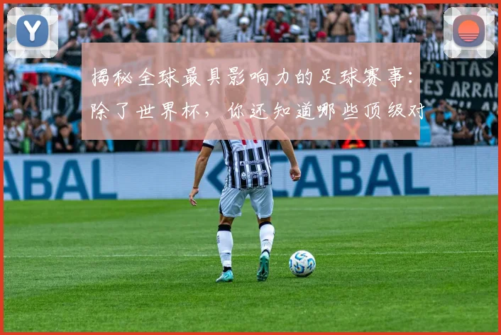 揭秘全球最具影响力的足球赛事：除了世界杯，你还知道哪些顶级对决？