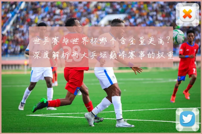 世乒赛与世界杯哪个含金量更高？深度解析两大乒坛巅峰赛事的权重与影响