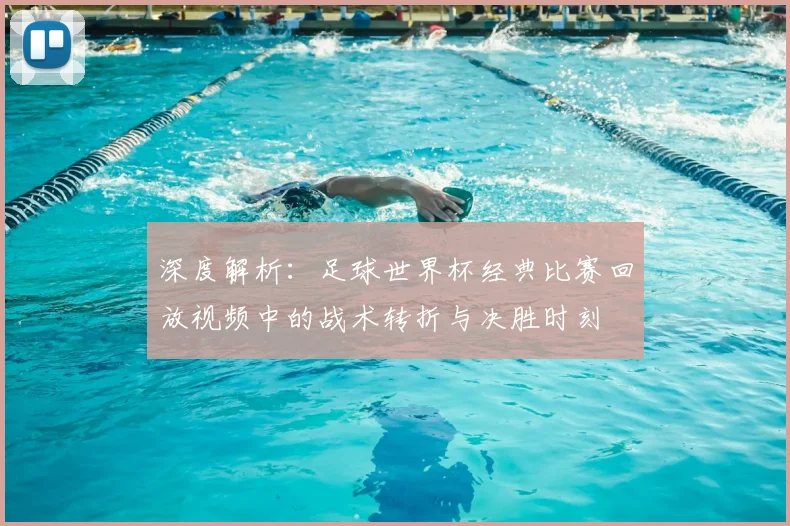 深度解析：足球世界杯经典比赛回放视频中的战术转折与决胜时刻