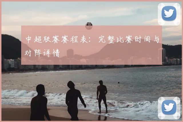 中超联赛赛程表:完整比赛时间与对阵详情