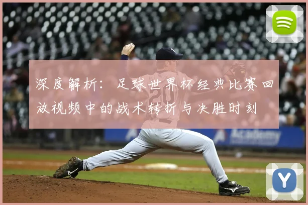 深度解析：足球世界杯经典比赛回放视频中的战术转折与决胜时刻