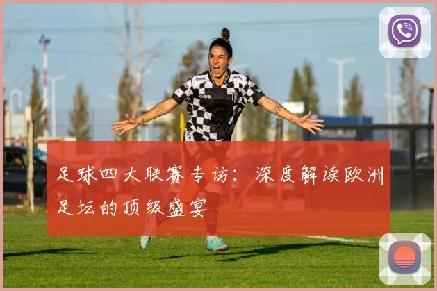 足球四大联赛专访:深度解读欧洲足坛的顶级盛宴
