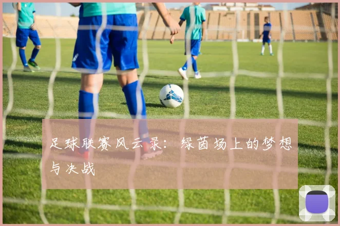 足球联赛风云录：绿茵场上的梦想与决战