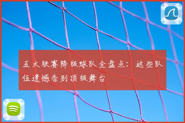 五大联赛降级球队全盘点：这些队伍遗憾告别顶级舞台