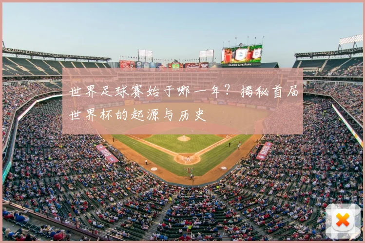 世界足球赛始于哪一年？揭秘首届世界杯的起源与历史