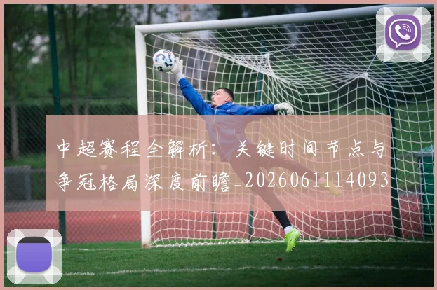 中超赛程全解析：关键时间节点与争冠格局深度前瞻_20260611140931