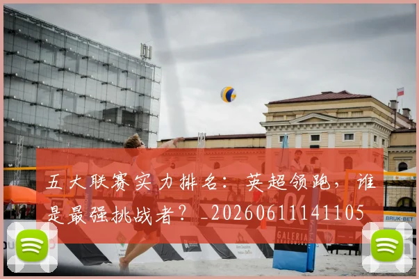 五大联赛实力排名:英超领跑,谁是最强挑战者?_20260611141105