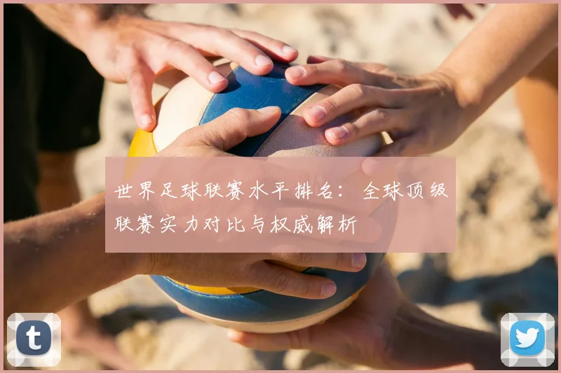 世界足球联赛水平排名:全球顶级联赛实力对比与权威解析