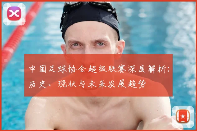 中国足球协会超级联赛深度解析:历史、现状与未来发展趋势